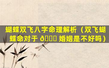 蝴蝶双飞八字命理解析（双飞蝴蝶命对于 🐕 婚姻是不好吗）